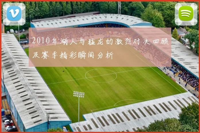 2010年湖人与猛龙的激烈对决回顾及赛季精彩瞬间分析