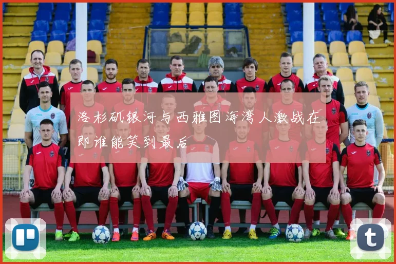 洛杉矶银河与西雅图海湾人激战在即谁能笑到最后