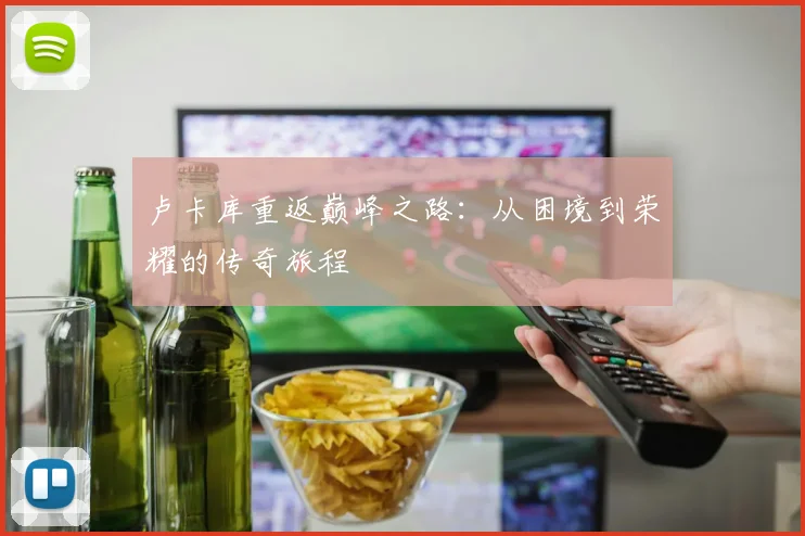 卢卡库重返巅峰之路：从困境到荣耀的传奇旅程