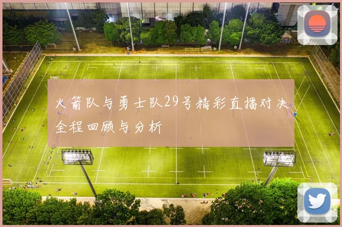 火箭队与勇士队29号精彩直播对决全程回顾与分析