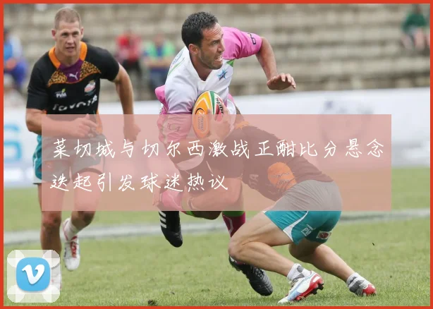 菜切城与切尔西激战正酣比分悬念迭起引发球迷热议