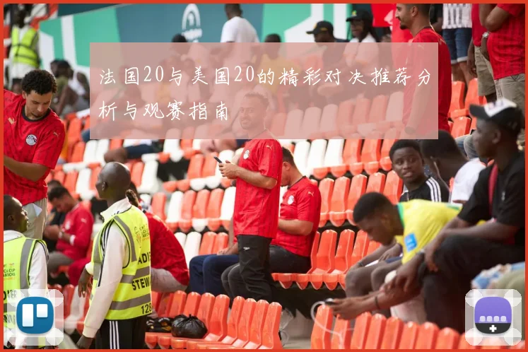 法国20与美国20的精彩对决推荐分析与观赛指南
