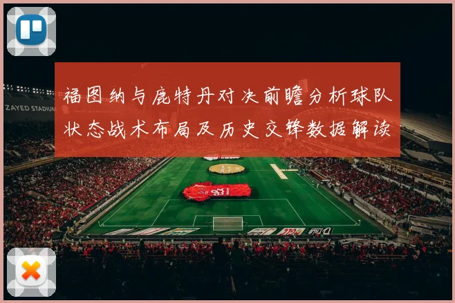 福图纳与鹿特丹对决前瞻分析球队状态战术布局及历史交锋数据解读