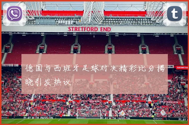 德国与西班牙足球对决精彩比分揭晓引发热议