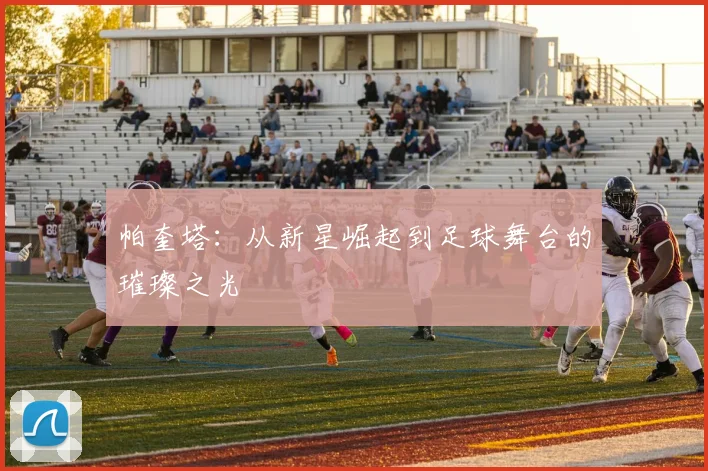 帕奎塔：从新星崛起到足球舞台的璀璨之光