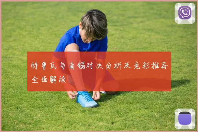 特鲁瓦与南锡对决分析及竞彩推荐全面解读