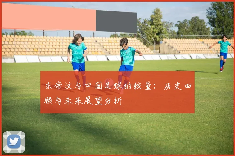 东帝汶与中国足球的较量：历史回顾与未来展望分析