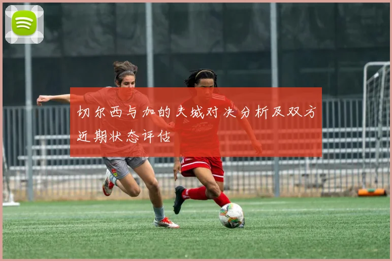 切尔西与加的夫城对决分析及双方近期状态评估